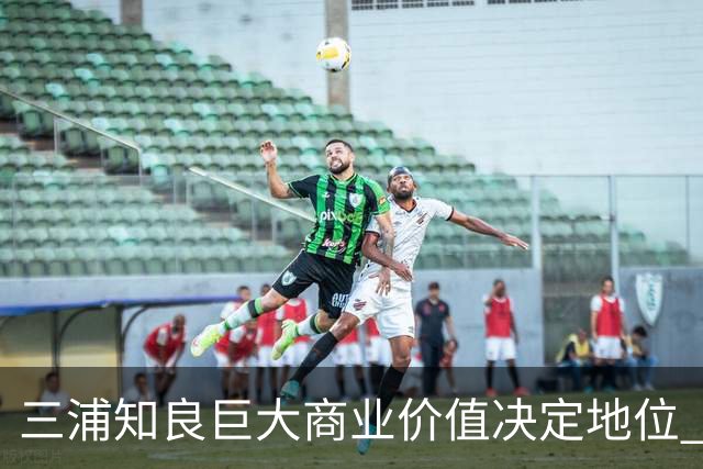 三浦知良巨大商业价值决定地位 踢到60岁并非不可