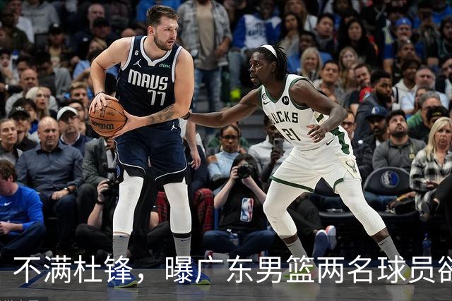 不满杜锋，曝广东男篮两名球员欲离队！朱芳雨欲签2米08国产内线