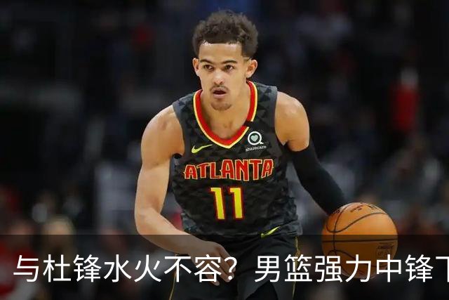 与杜锋水火不容？男篮强力中锋下家曝光，广东队惨遭重大打击！