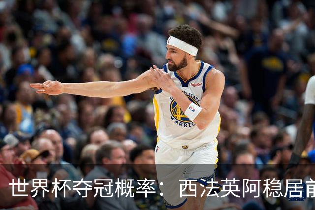 世界杯夺冠概率：西法英阿稳居前四 葡巴德第二集团