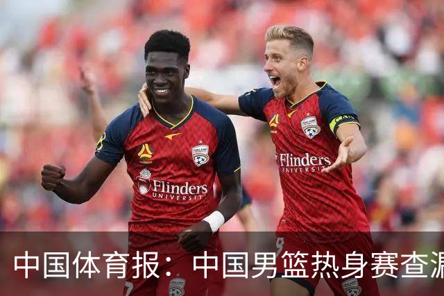 中国体育报：中国男篮热身赛查漏补缺