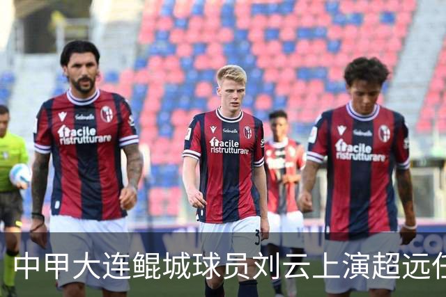 中甲大连鲲城球员刘云上演超远任意球破门，你认同吗？