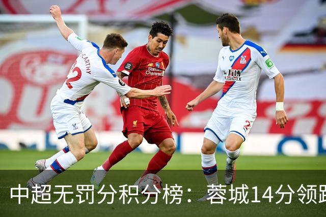 中超无罚分积分榜：蓉城14分领跑！泰山近4轮3负仍第2 三镇垫底