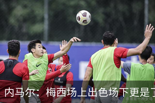 内马尔：梅西场上出色场下更是了不起，我很高兴曾与他并肩作战