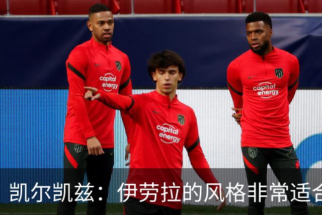 凯尔凯兹：伊劳拉的风格非常适合利物浦 在红军必须为冠军而战