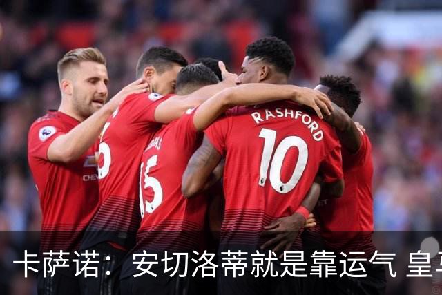卡萨诺：安切洛蒂就是靠运气 皇马都传不了3脚球