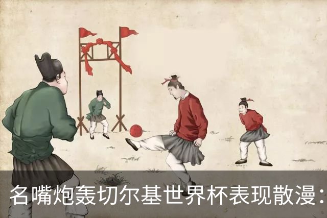 名嘴炮轰切尔基世界杯表现散漫：如果我是齐达内，我会找他谈话