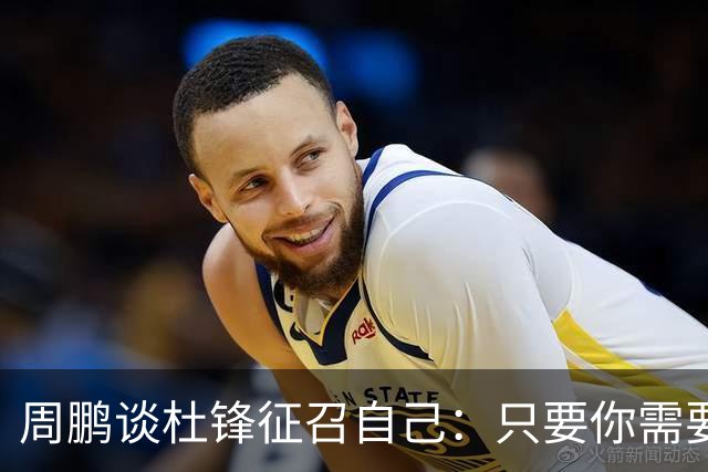 周鹏谈杜锋征召自己：只要你需要我 没有问题