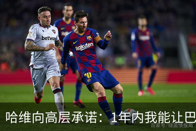哈维向高层承诺：1年内我能让巴萨达到拜仁的水平