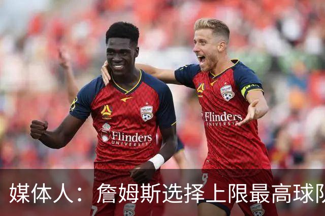 媒体人：詹姆斯选择上限最高球队 有大帝&布朗76人更衣室会有摩擦