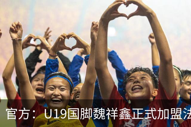 官方：U19国脚魏祥鑫正式加盟法甲欧塞尔 签约5年身披49号