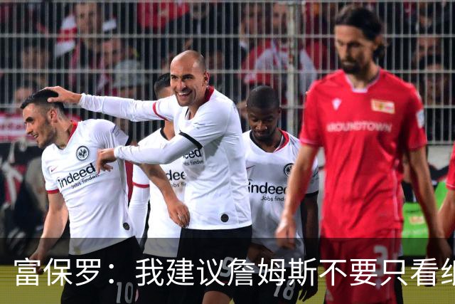 富保罗：我建议詹姆斯不要只看纸面上的东西 运动员有时过于自信