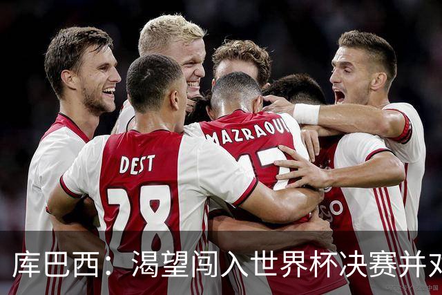 库巴西：渴望闯入世界杯决赛并对阵梅西，他是我从小到大的偶像
