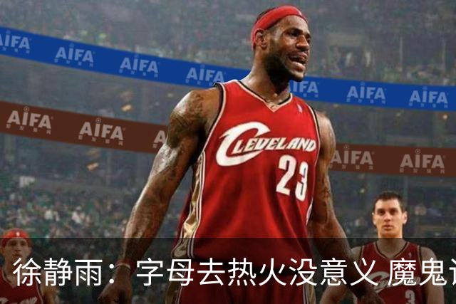 徐静雨：字母去热火没意义 魔鬼训练恐怕吃不消 阵容畸形很难争冠