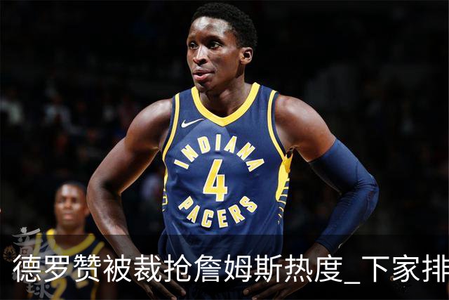 德罗赞被裁抢詹姆斯热度 下家排长队首选猛龙马刺？