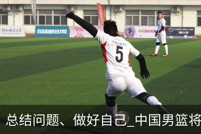 总结问题、做好自己 中国男篮将迎热身赛
