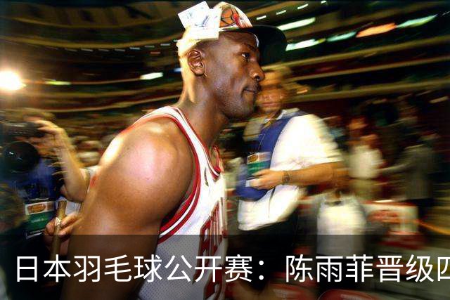 日本羽毛球公开赛：陈雨菲晋级四强 石宇奇出局