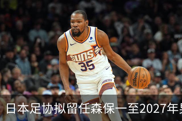 日本足协拟留任森保一至2027年男足亚洲杯