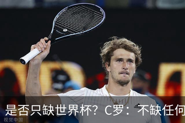 是否只缺世界杯？C罗：不缺任何东西 赢不会让我让更伟大反之亦然