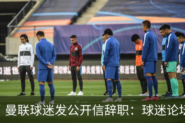 曼联球迷发公开信辞职：球迷论坛无法做实事，球队和球迷关系破裂