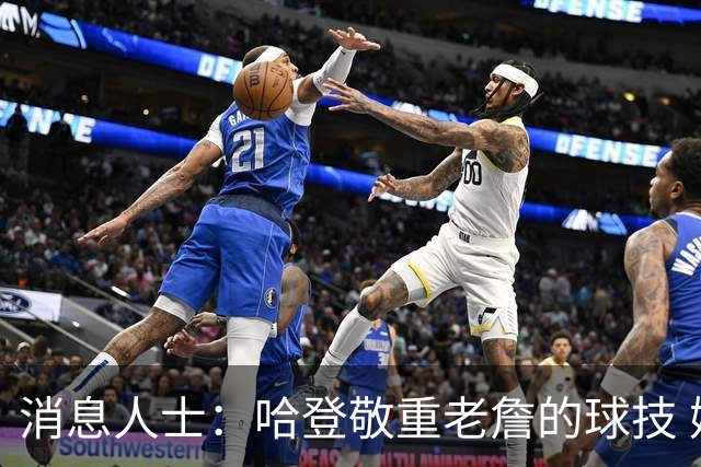消息人士：哈登敬重老詹的球技 媒体不能反映他们私下的真实交情