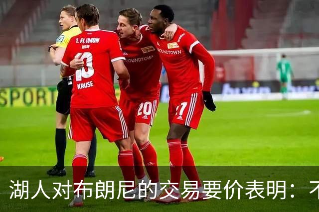 湖人对布朗尼的交易要价表明：不会为了卖人情把他送到詹姆斯身边