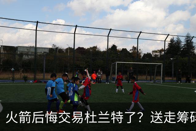 火箭后悔交易杜兰特了？送走筹码价值已反超KD