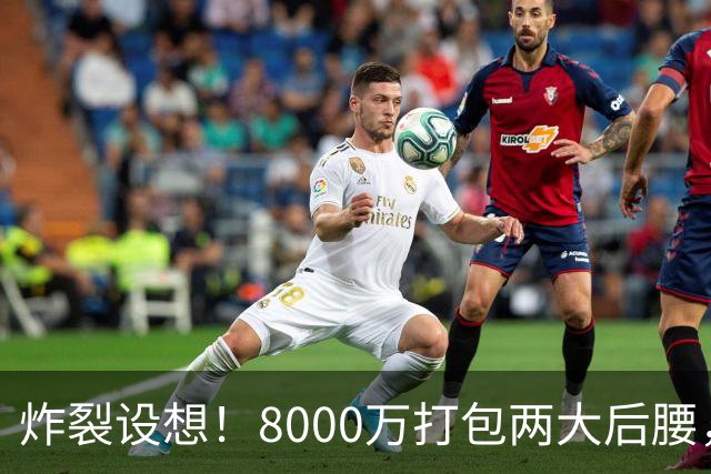 炸裂设想！8000万打包两大后腰，曼联夏窗中场直接凑齐一套豪华班底