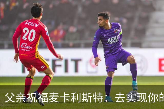 父亲祝福麦卡利斯特：去实现你的另一个梦吧，我们与你同在