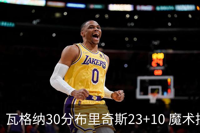 瓦格纳30分布里奇斯23+10 魔术擒黄蜂取7连胜