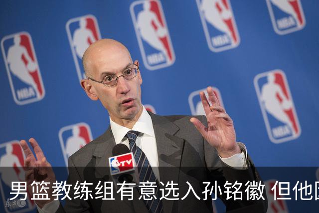 男篮教练组有意选入孙铭徽 但他因伤病缺席