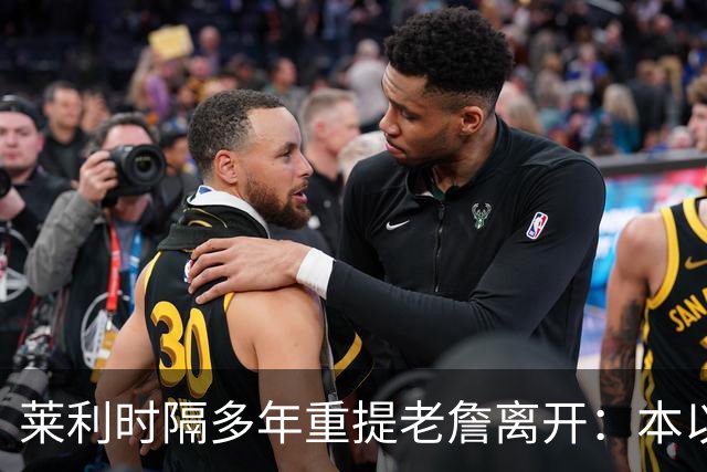 莱利时隔多年重提老詹离开：本以为是王朝，我得学会放手