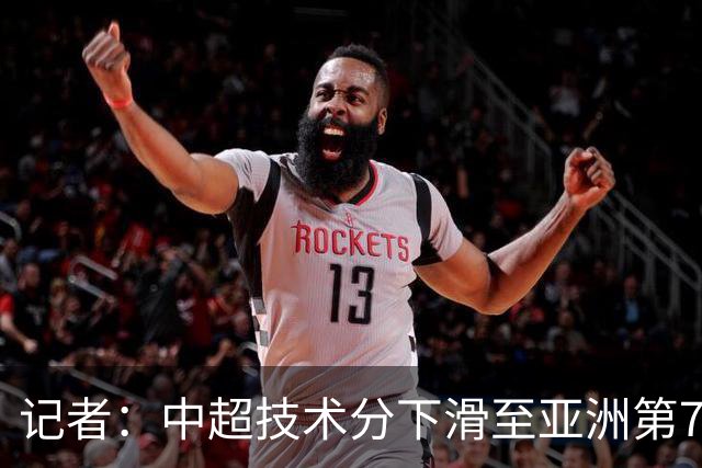 记者：中超技术分下滑至亚洲第7 亚冠席位变为2+2