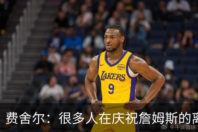 费舍尔：很多人在庆祝詹姆斯的离开 身边人并不支持詹姆斯的湖人