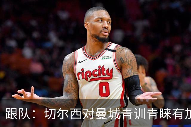 跟队：切尔西对曼城青训青睐有加，原因之一是帕尔默的成功