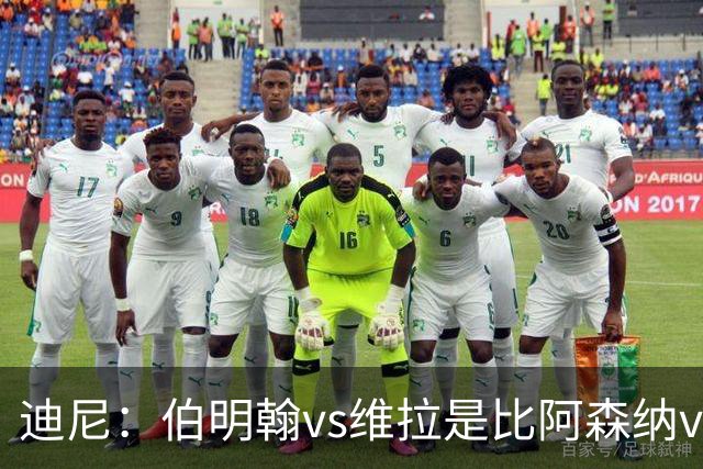 迪尼：伯明翰vs维拉是比阿森纳vs热刺更大的德比