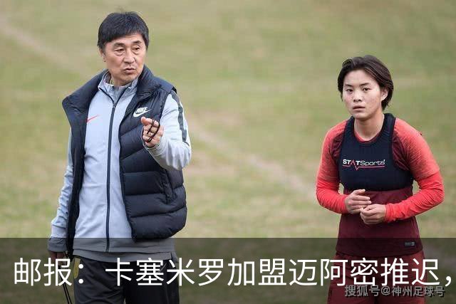 邮报：卡塞米罗加盟迈阿密推迟，洛杉矶银河索要100万美元补偿