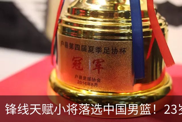 锋线天赋小将落选中国男篮！23岁伤仲永，伤病不断，错失涨球期，或告别国家队！