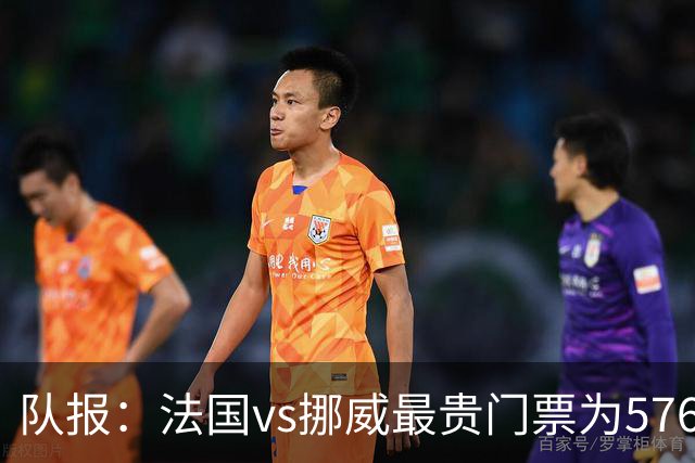 队报：法国vs挪威最贵门票为5767欧，乌拉圭vs西班牙高达17199欧