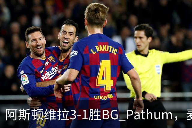 阿斯顿维拉3-1胜BG Pathum，麦金和加纳乔受伤