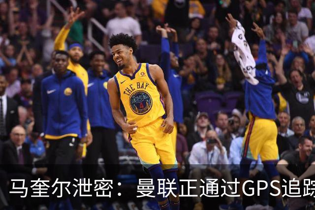 马奎尔泄密：曼联正通过GPS追踪装置密切监控球员的体能状况