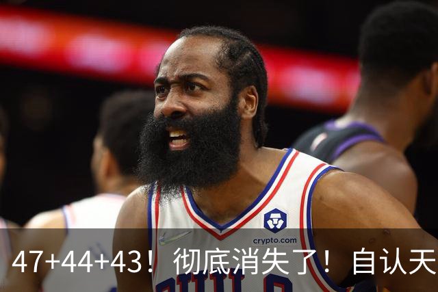 47+44+43！彻底消失了！自认天赋比肩里夫斯