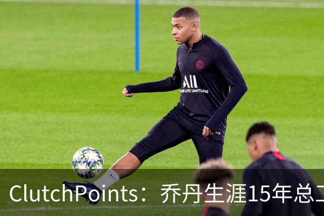 ClutchPoints：乔丹生涯15年总工资9390万 米切尔4年合同2.73亿