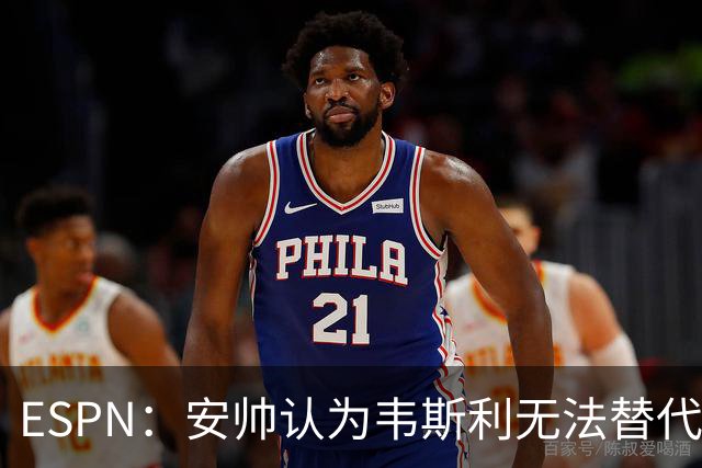 ESPN：安帅认为韦斯利无法替代，埃德松能为吉马良斯提供轮换厚度